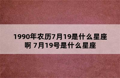 1990年农历7月19是什么星座啊 7月19号是什么星座